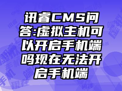 讯睿CMS问答:虚拟主机可以开启手机端吗现在无法开启手机端