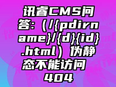 讯睿CMS问答:（/{pdirname}/{d}{id}.html）伪静态不能访问 404
