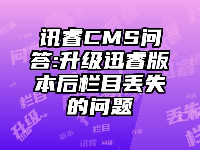 讯睿CMS问答:升级迅睿版本后栏目丢失的问题