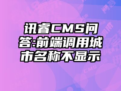 讯睿CMS问答:前端调用城市名称不显示