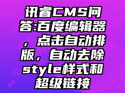 讯睿CMS问答:百度编辑器，点击自动排版，自动去除style样式和超级链接