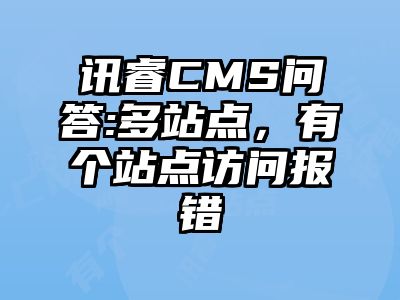讯睿CMS问答:多站点，有个站点访问报错