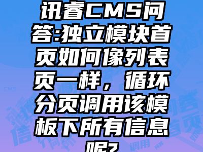 讯睿CMS问答:独立模块首页如何像列表页一样，循环分页调用该模板下所有信息呢?