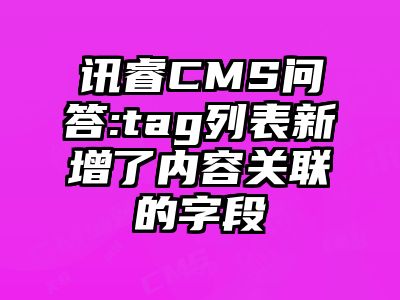 讯睿CMS问答:tag列表新增了内容关联的字段