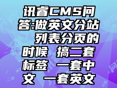 讯睿CMS问答:做英文分站  列表分页的时候 搞二套标签 一套中文 一套英文