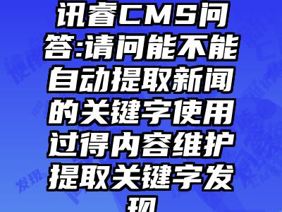 讯睿CMS问答:请问能不能自动提取新闻的关键字使用过得内容维护提取关键字发现