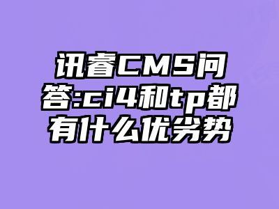 讯睿CMS问答:ci4和tp都有什么优劣势