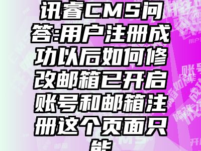 讯睿CMS问答:用户注册成功以后如何修改邮箱已开启账号和邮箱注册这个页面只能