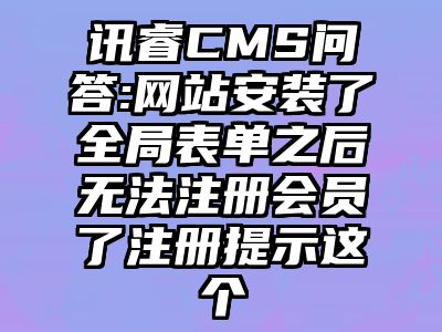 讯睿CMS问答:网站安装了全局表单之后无法注册会员了注册提示这个