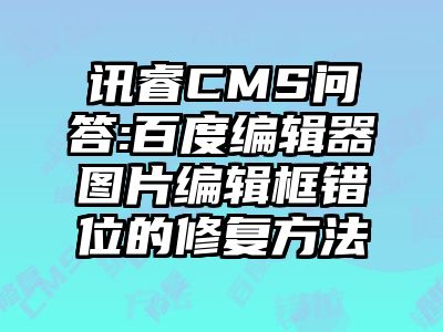 讯睿CMS问答:百度编辑器图片编辑框错位的修复方法