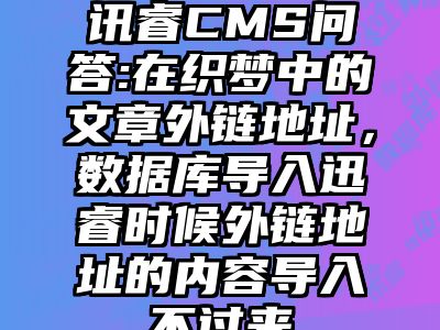 讯睿CMS问答:在织梦中的文章外链地址，数据库导入迅睿时候外链地址的内容导入不过来