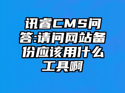 讯睿CMS问答:请问网站备份应该用什么工具啊