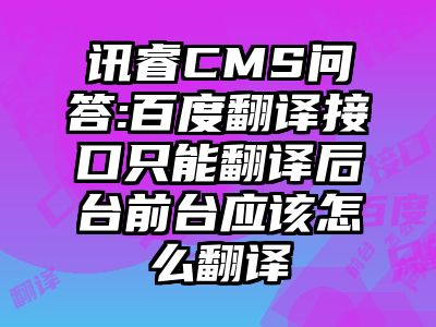 讯睿CMS问答:百度翻译接口只能翻译后台前台应该怎么翻译