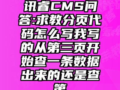 讯睿CMS问答:求教分页代码怎么写我写的从第三页开始查一条数据出来的还是查第