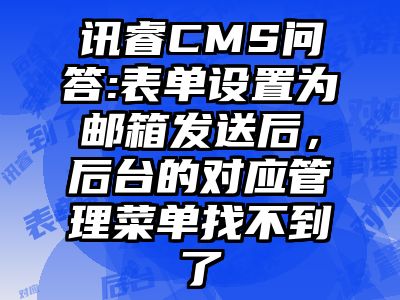 讯睿CMS问答:表单设置为邮箱发送后，后台的对应管理菜单找不到了