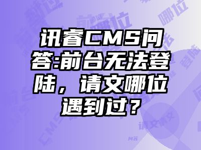 讯睿CMS问答:前台无法登陆，请文哪位遇到过？