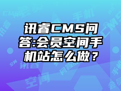 讯睿CMS问答:会员空间手机站怎么做？