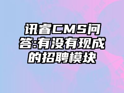 讯睿CMS问答:有没有现成的招聘模块