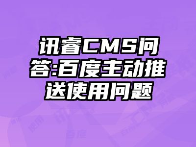 讯睿CMS问答:百度主动推送使用问题