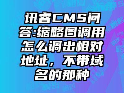 讯睿CMS问答:缩略图调用怎么调出相对地址，不带域名的那种