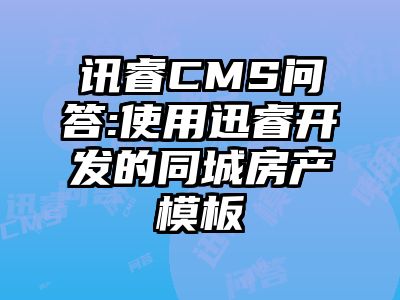 讯睿CMS问答:使用迅睿开发的同城房产模板