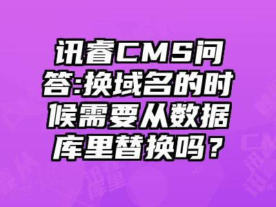 讯睿CMS问答:换域名的时候需要从数据库里替换吗？