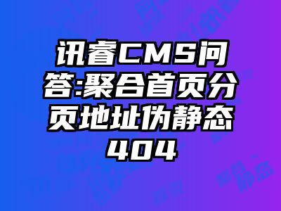 讯睿CMS问答:聚合首页分页地址伪静态404