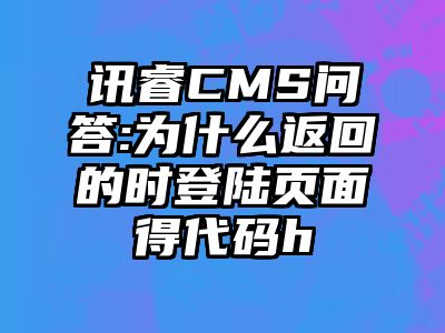 讯睿CMS问答:为什么返回的时登陆页面得代码h
