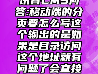 讯睿CMS问答:移动端的分页要怎么写这个输出的是如果是目录访问这个地址就有问题了会直接跑到端地址去