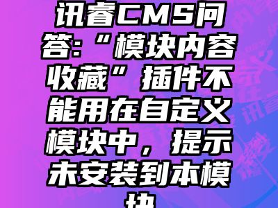 讯睿CMS问答:“模块内容收藏”插件不能用在自定义模块中，提示未安装到本模块