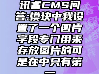 讯睿CMS问答:模块中我设置了一个图片字段专门用来存放图片的可是在中只有第一