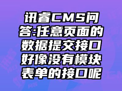 讯睿CMS问答:任意页面的数据提交接口好像没有模块表单的接口呢