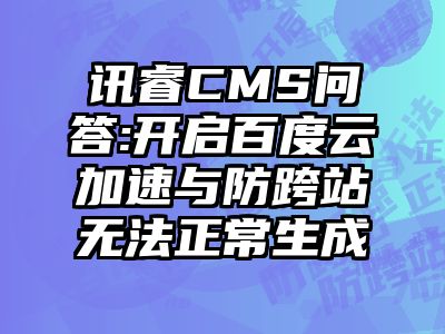 讯睿CMS问答:开启百度云加速与防跨站无法正常生成