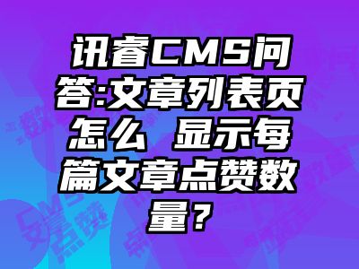 讯睿CMS问答:文章列表页怎么 显示每篇文章点赞数量？