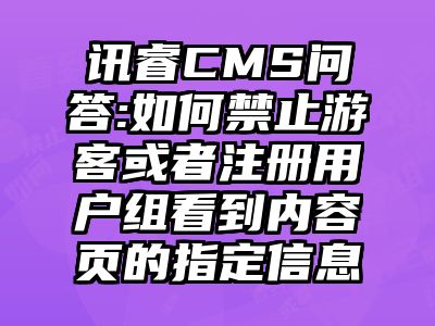 讯睿CMS问答:如何禁止游客或者注册用户组看到内容页的指定信息