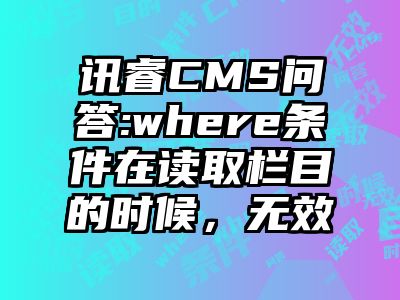 讯睿CMS问答:where条件在读取栏目的时候，无效