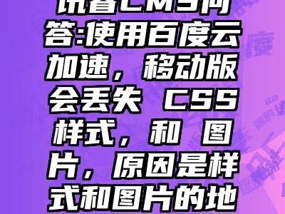 讯睿CMS问答:使用百度云加速，移动版会丢失 CSS样式，和 图片，原因是样式和图片的地址是PC端的？