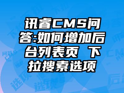 讯睿CMS问答:如何增加后台列表页 下拉搜索选项