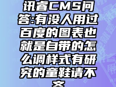 讯睿CMS问答:有没人用过百度的图表也就是自带的怎么调样式有研究的童鞋请不吝