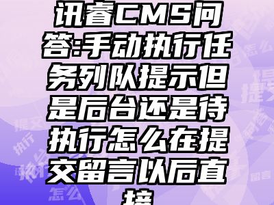 讯睿CMS问答:手动执行任务列队提示但是后台还是待执行怎么在提交留言以后直接