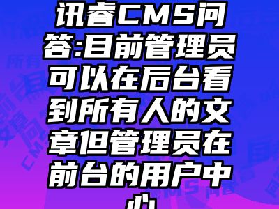 讯睿CMS问答:目前管理员可以在后台看到所有人的文章但管理员在前台的用户中心