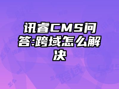 讯睿CMS问答:跨域怎么解决