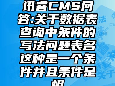 讯睿CMS问答:关于数据表查询中条件的写法问题表名这种是一个条件并且条件是相