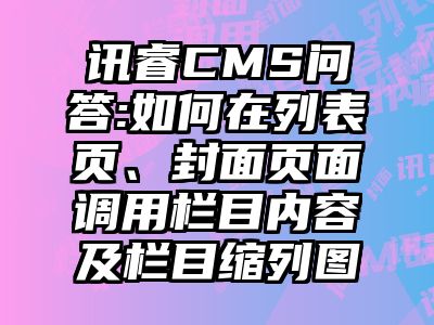 讯睿CMS问答:如何在列表页、封面页面调用栏目内容及栏目缩列图