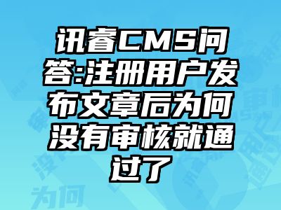 讯睿CMS问答:注册用户发布文章后为何没有审核就通过了