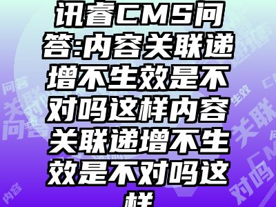 讯睿CMS问答:内容关联递增不生效是不对吗这样内容关联递增不生效是不对吗这样
