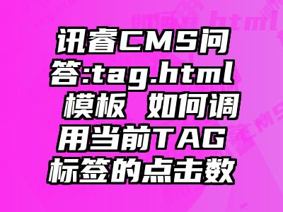 讯睿CMS问答:tag.html 模板 如何调用当前TAG标签的点击数