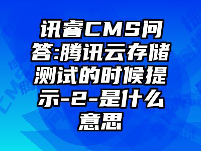 讯睿CMS问答:腾讯云存储测试的时候提示-2-是什么意思