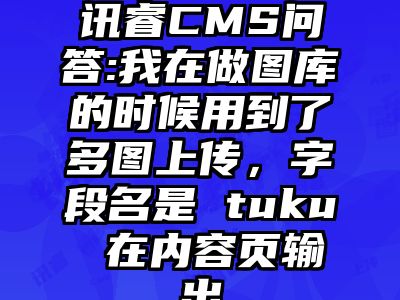 讯睿CMS问答:我在做图库的时候用到了多图上传，字段名是 tuku 在内容页输出