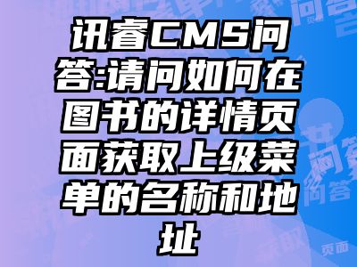 讯睿CMS问答:请问如何在图书的详情页面获取上级菜单的名称和地址